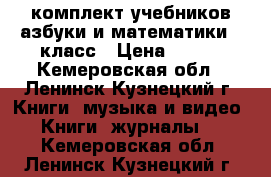 комплект учебников азбуки и математики 1 класс › Цена ­ 300 - Кемеровская обл., Ленинск-Кузнецкий г. Книги, музыка и видео » Книги, журналы   . Кемеровская обл.,Ленинск-Кузнецкий г.